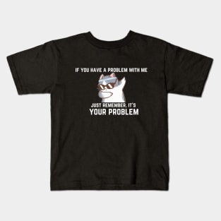 if you have a problem with me,... Kids T-Shirt